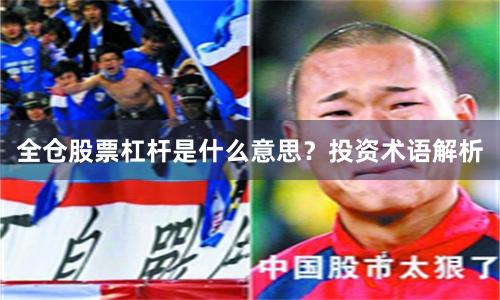 全仓股票杠杆是什么意思？投资术语解析