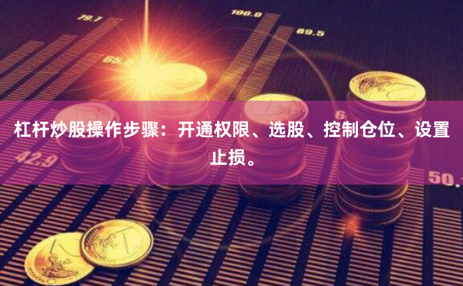 杠杆炒股操作步骤：开通权限、选股、控制仓位、设置止损。