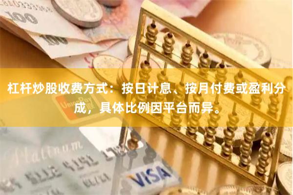 杠杆炒股收费方式：按日计息、按月付费或盈利分成，具体比例因平台而异。