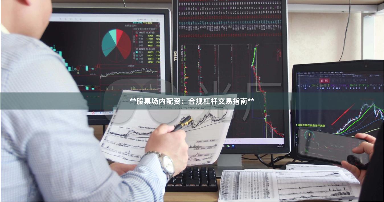 **股票场内配资：合规杠杆交易指南**
