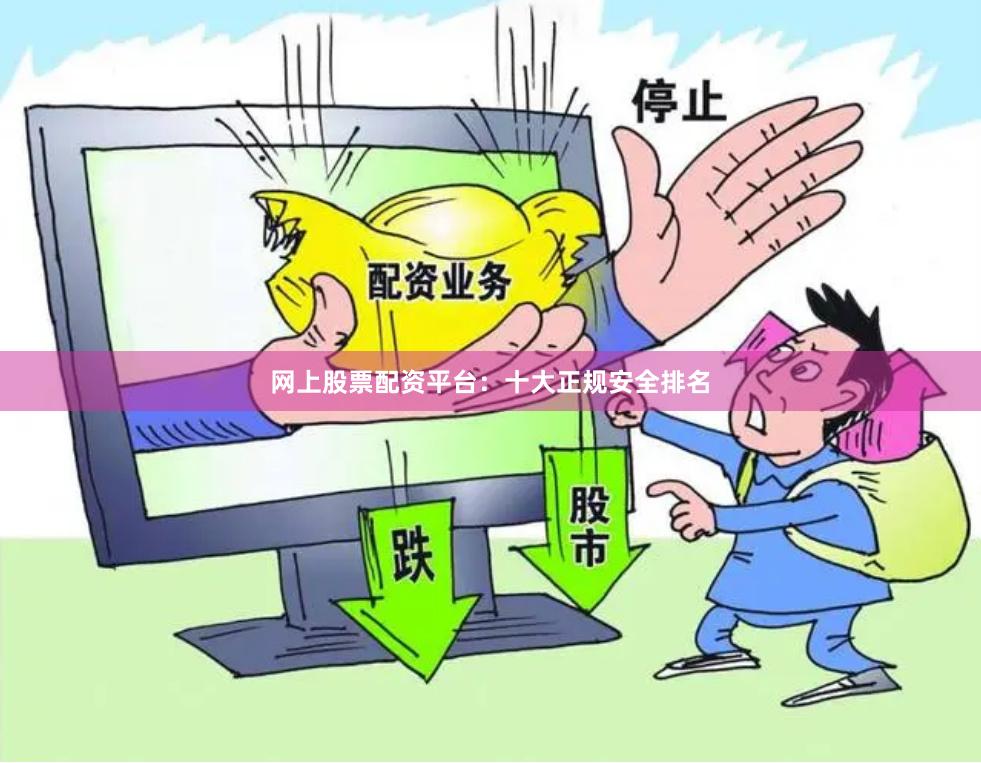 网上股票配资平台：十大正规安全排名