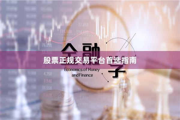 股票正规交易平台首选指南