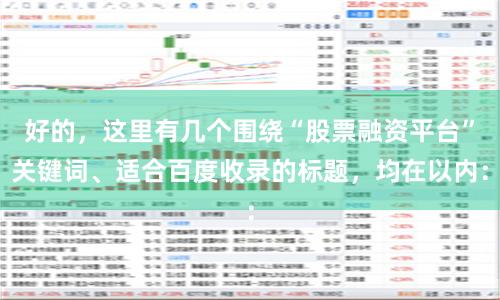 好的，这里有几个围绕“股票融资平台”关键词、适合百度收录的标题，均在以内：