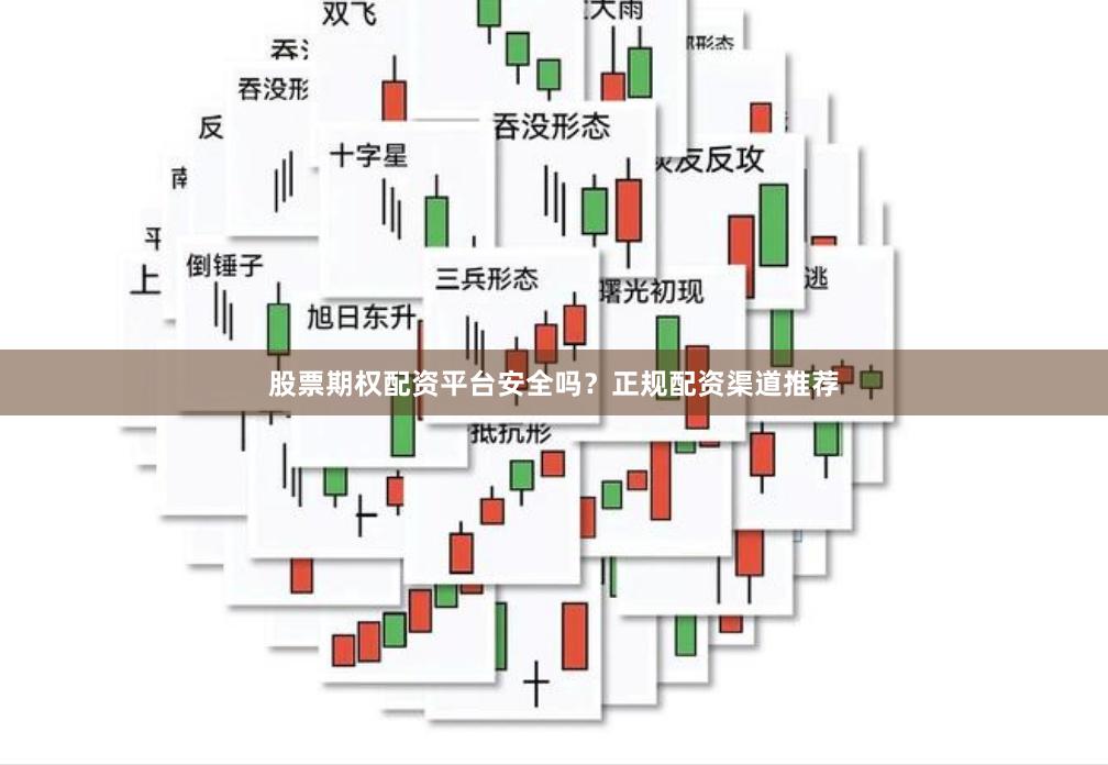 股票期权配资平台安全吗？正规配资渠道推荐