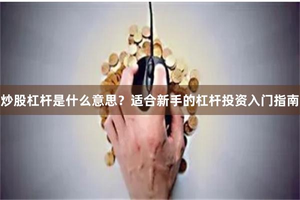 炒股杠杆是什么意思？适合新手的杠杆投资入门指南