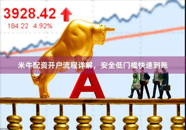 米牛配资开户流程详解,安全低门槛快速到账