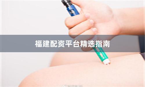 福建配资平台精选指南