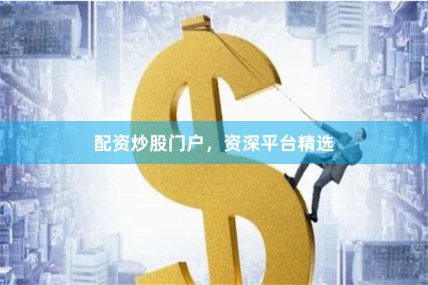 配资炒股门户，资深平台精选