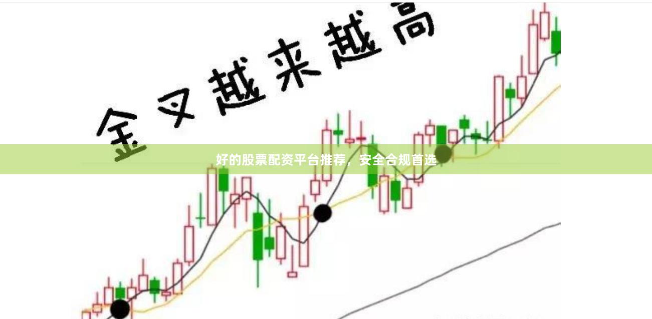 好的股票配资平台推荐，安全合规首选