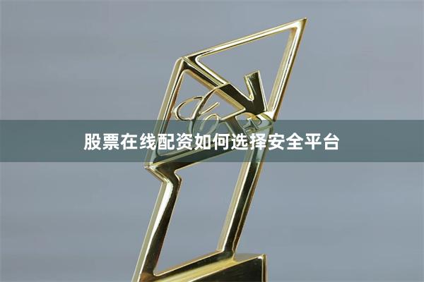 股票在线配资如何选择安全平台