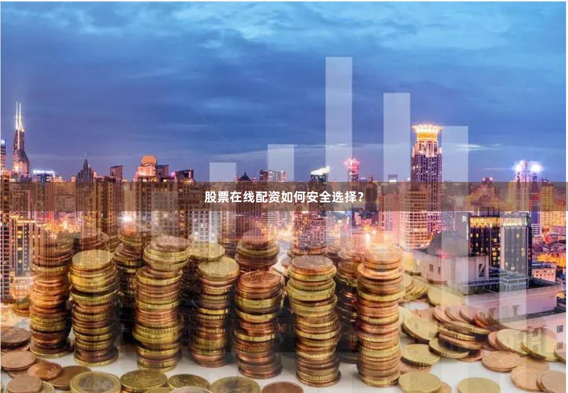 股票在线配资如何安全选择？