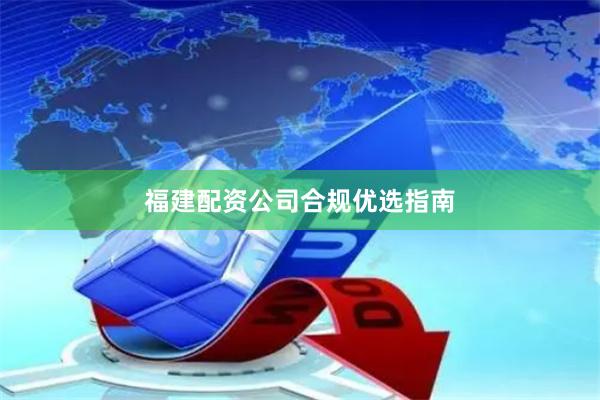 福建配资公司合规优选指南